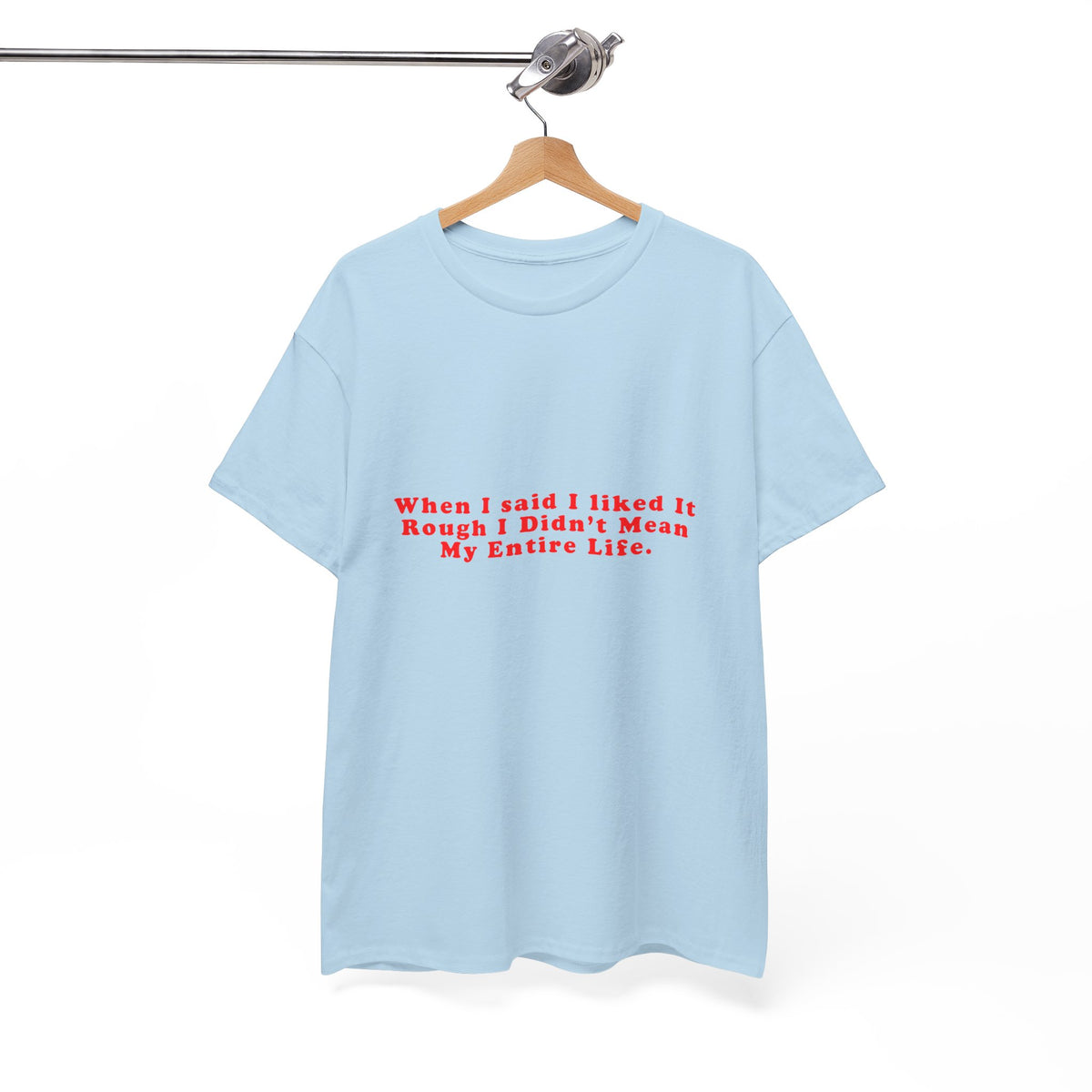 When I said I liked It Rough I Didn’t Mean My Entire Life – Statement T-Shirt by Electrik Land