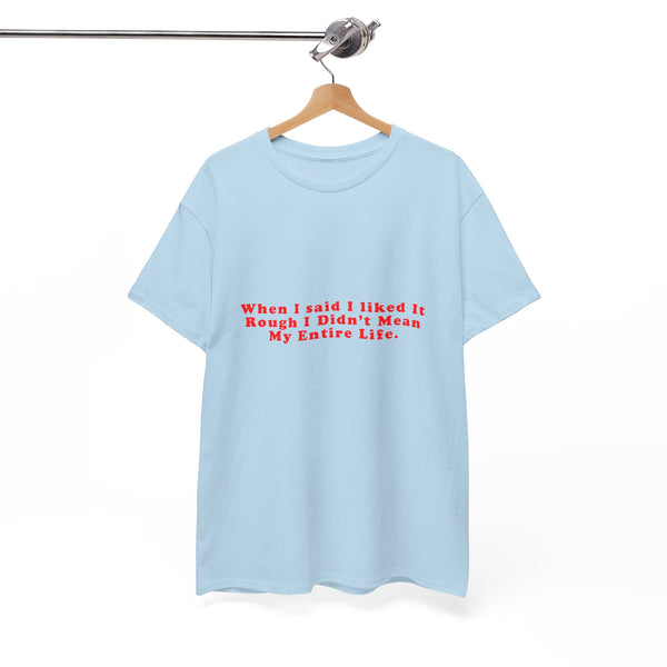 When I said I liked It Rough I Didn’t Mean My Entire Life – Statement T-Shirt by Electrik Land
