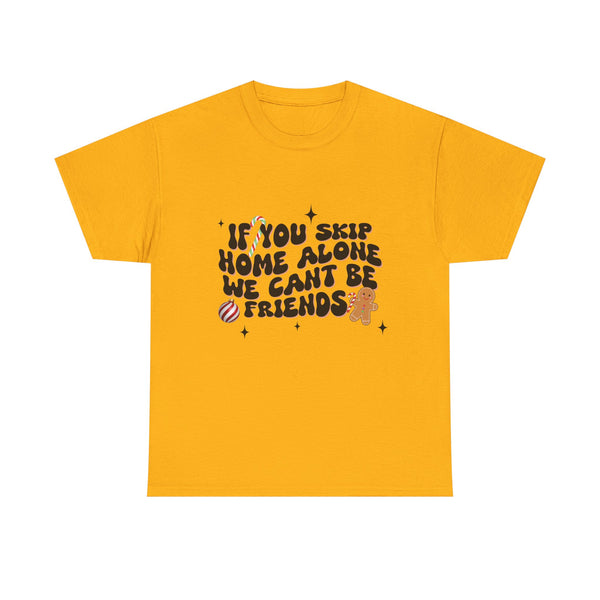 If You Skip Home Alone We Can't Be Friends - Unisex T-shirt