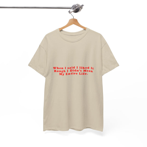 When I said I liked It Rough I Didn’t Mean My Entire Life – Statement T-Shirt by Electrik Land