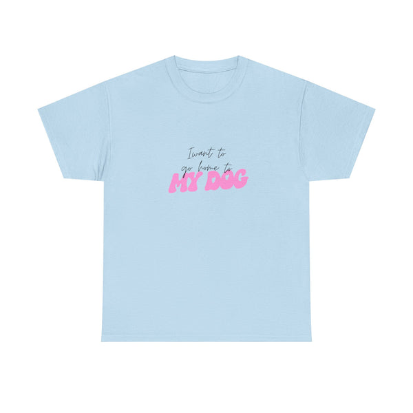 I Want To Go Home To My Dog 2 - Unisex T-shirt