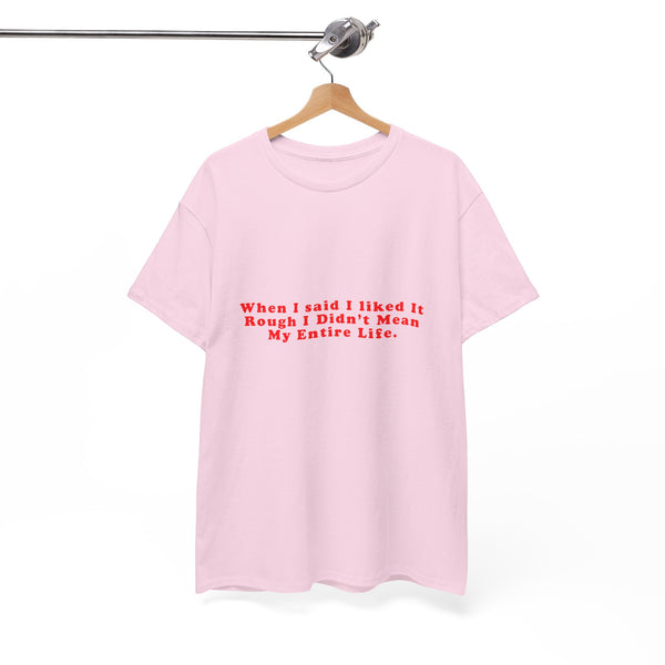 When I said I liked It Rough I Didn’t Mean My Entire Life – Statement T-Shirt by Electrik Land
