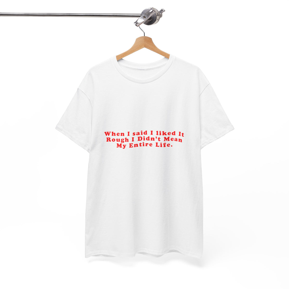 When I said I liked It Rough I Didn’t Mean My Entire Life – Statement T-Shirt by Electrik Land
