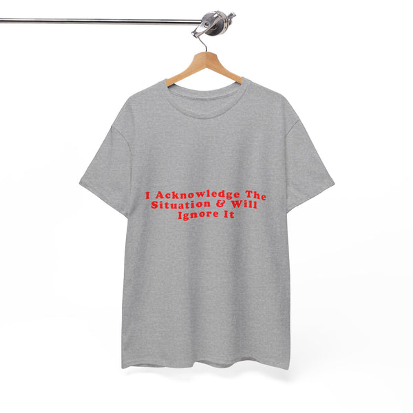I Acknowledge The Situation And Will Ignore It – Statement T-Shirt by Electrik Land