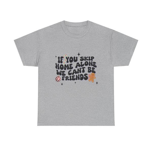 If You Skip Home Alone We Can't Be Friends - Unisex T-shirt