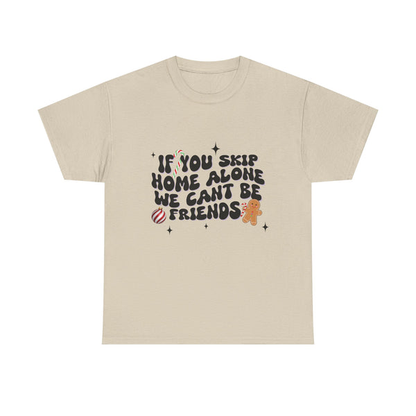 If You Skip Home Alone We Can't Be Friends - Unisex T-shirt