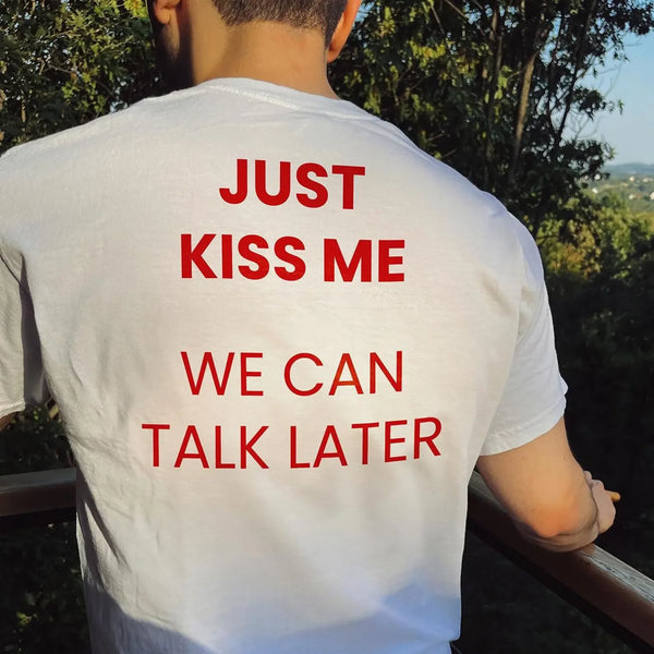 Just Kiss Me We Can Talk Later T-Shirt