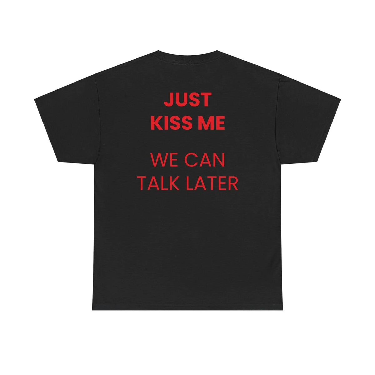 Just Kiss Me We Can Talk Later T-Shirt