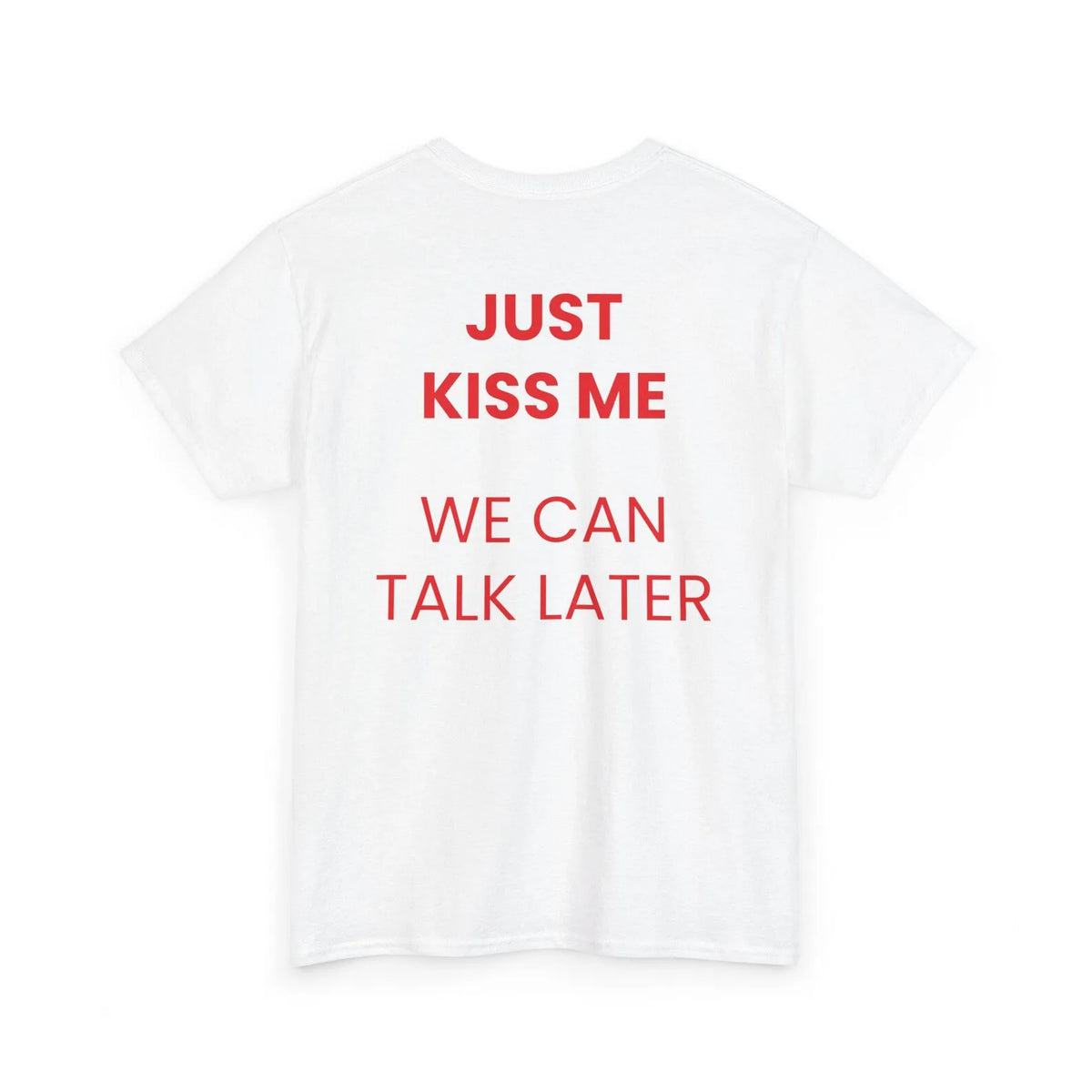 Just Kiss Me We Can Talk Later T-Shirt