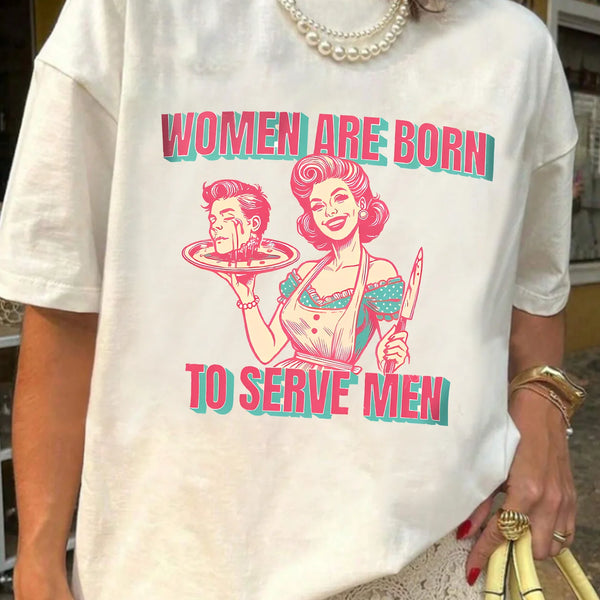 Women Are Born To Serve Men T-shirt
